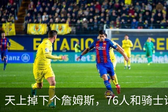 天上掉下个詹姆斯，76人和骑士谁更牛？